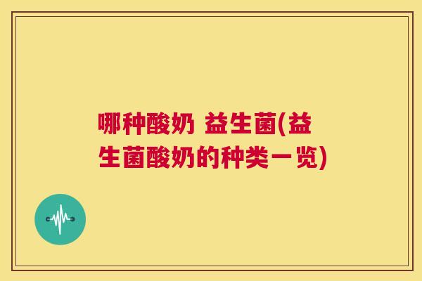 哪种酸奶 益生菌(益生菌酸奶的种类一览)