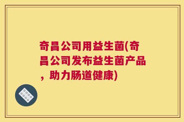 奇昌公司用益生菌(奇昌公司发布益生菌产品，助力肠道健康)