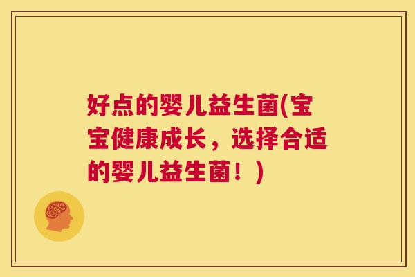 好点的婴儿益生菌(宝宝健康成长，选择合适的婴儿益生菌！)
