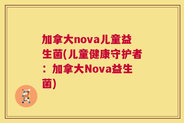 加拿大nova儿童益生菌(儿童健康守护者：加拿大Nova益生菌)