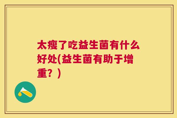 太瘦了吃益生菌有什么好处(益生菌有助于增重？)