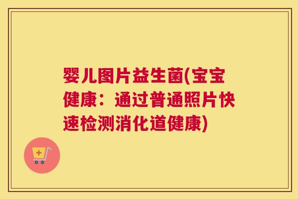 婴儿图片益生菌(宝宝健康：通过普通照片快速检测消化道健康)