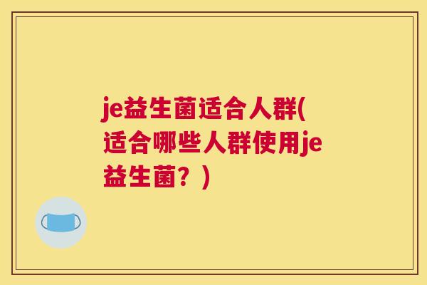 je益生菌适合人群(适合哪些人群使用je益生菌？)