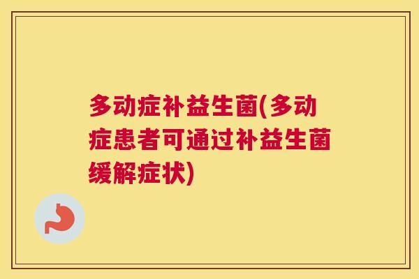 多动症补益生菌(多动症患者可通过补益生菌缓解症状)