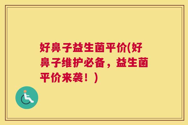 好鼻子益生菌平价(好鼻子维护必备，益生菌平价来袭！)