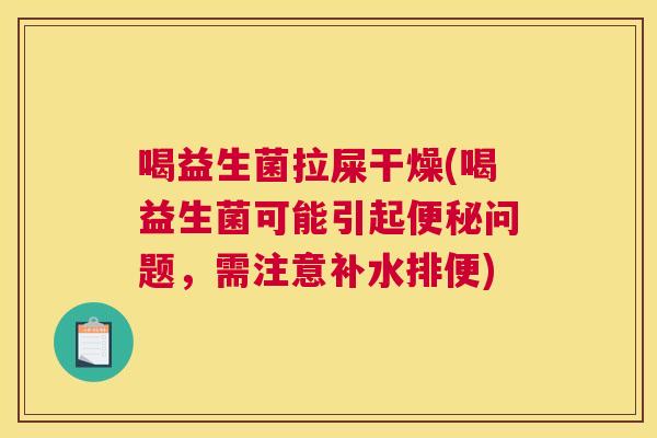 喝益生菌拉屎干燥(喝益生菌可能引起便秘问题，需注意补水排便)