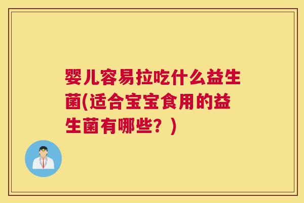 婴儿容易拉吃什么益生菌(适合宝宝食用的益生菌有哪些？)