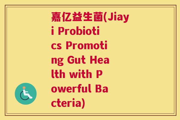 嘉亿益生菌(Jiayi Probiotics Promoting Gut Health with Powerful Bacteria)