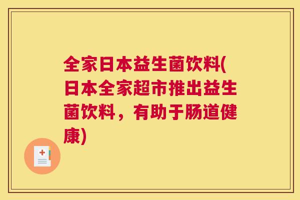 全家日本益生菌饮料(日本全家超市推出益生菌饮料，有助于肠道健康)