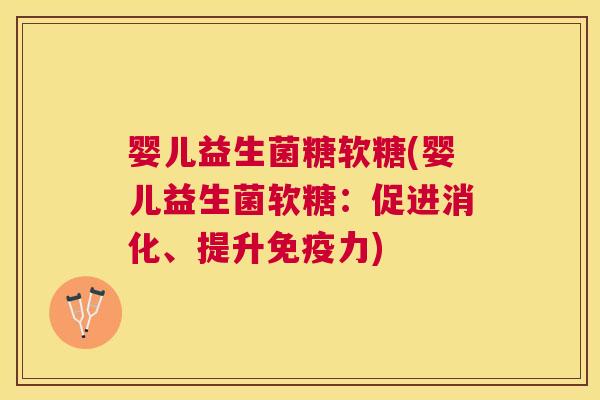 婴儿益生菌糖软糖(婴儿益生菌软糖：促进消化、提升免疫力)