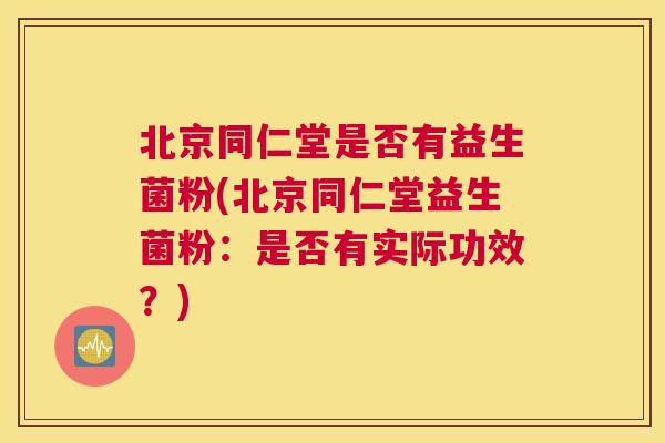 北京同仁堂是否有益生菌粉(北京同仁堂益生菌粉：是否有实际功效？)