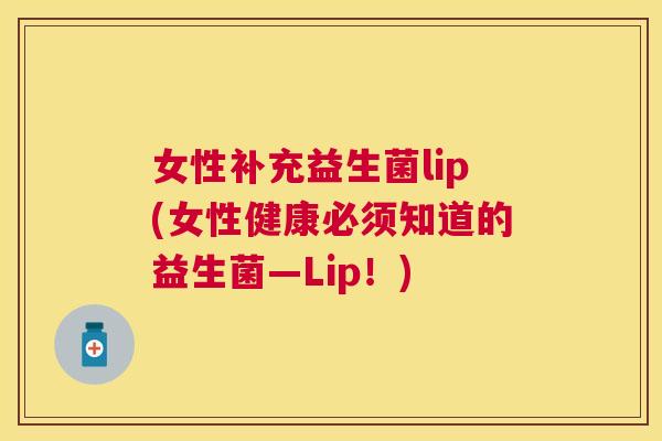 女性补充益生菌lip(女性健康必须知道的益生菌—Lip！)