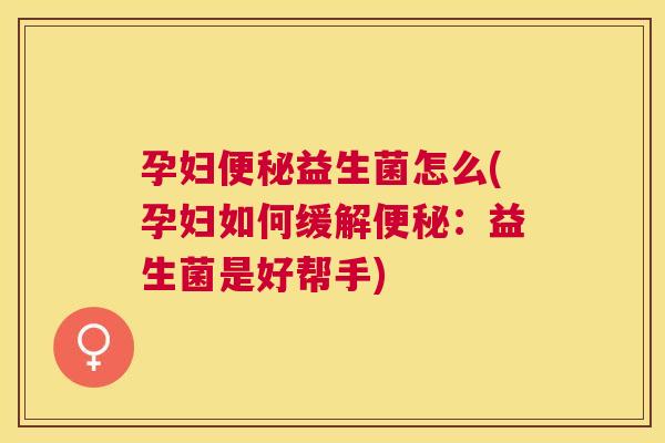 孕妇便秘益生菌怎么(孕妇如何缓解便秘：益生菌是好帮手)