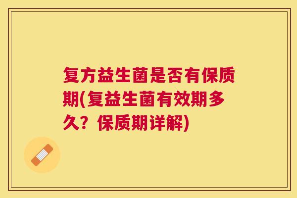 复方益生菌是否有保质期(复益生菌有效期多久？保质期详解)