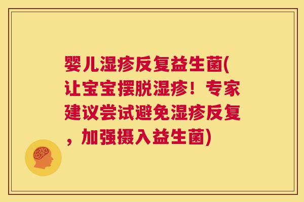 婴儿湿疹反复益生菌(让宝宝摆脱湿疹！专家建议尝试避免湿疹反复，加强摄入益生菌)