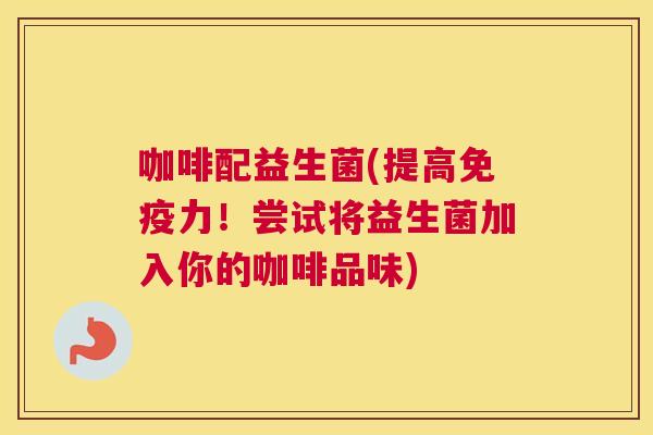 咖啡配益生菌(提高免疫力！尝试将益生菌加入你的咖啡品味)