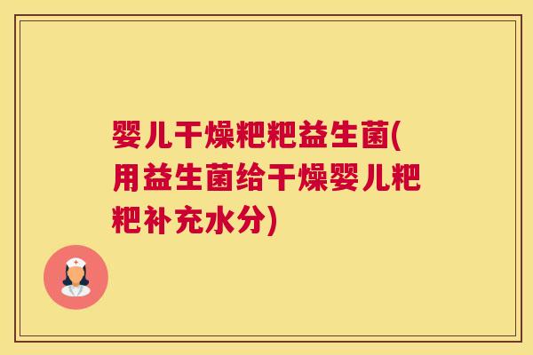 婴儿干燥粑粑益生菌(用益生菌给干燥婴儿粑粑补充水分)