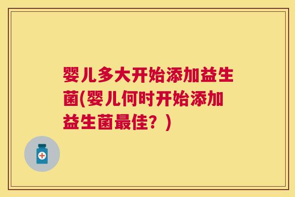 婴儿多大开始添加益生菌(婴儿何时开始添加益生菌最佳？)