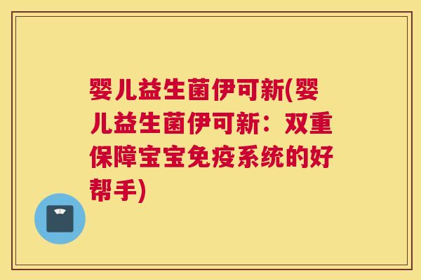 婴儿益生菌伊可新(婴儿益生菌伊可新：双重保障宝宝免疫系统的好帮手)