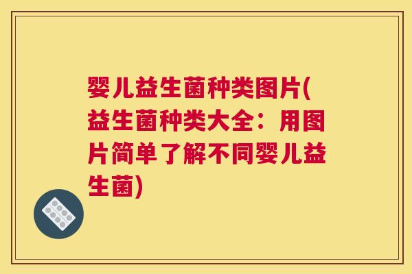 婴儿益生菌种类图片(益生菌种类大全：用图片简单了解不同婴儿益生菌)