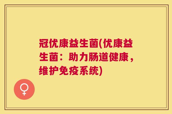 冠优康益生菌(优康益生菌：助力肠道健康，维护免疫系统)