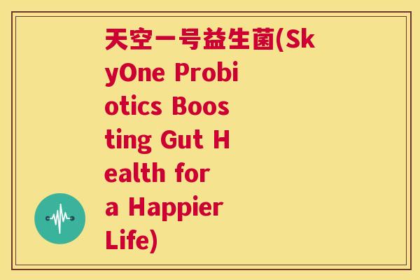 天空一号益生菌(SkyOne Probiotics Boosting Gut Health for a Happier Life)