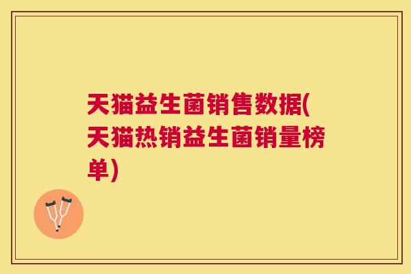 天猫益生菌销售数据(天猫热销益生菌销量榜单)