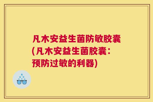 凡木安益生菌防敏胶囊(凡木安益生菌胶囊：预防过敏的利器)