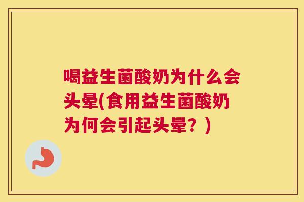 喝益生菌酸奶为什么会头晕(食用益生菌酸奶为何会引起头晕？)