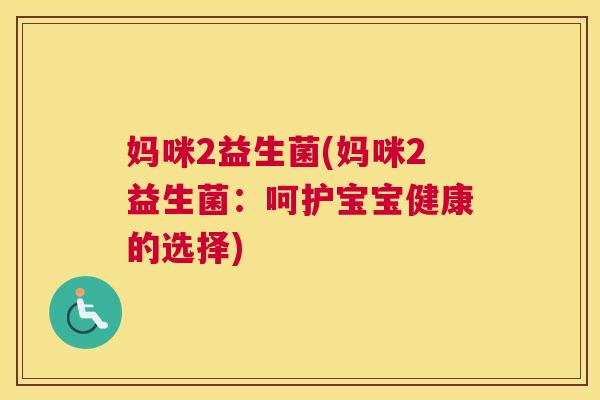 妈咪2益生菌(妈咪2益生菌：呵护宝宝健康的选择)