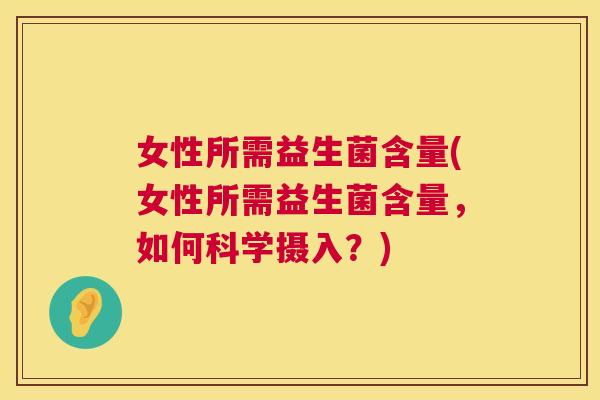 女性所需益生菌含量(女性所需益生菌含量，如何科学摄入？)