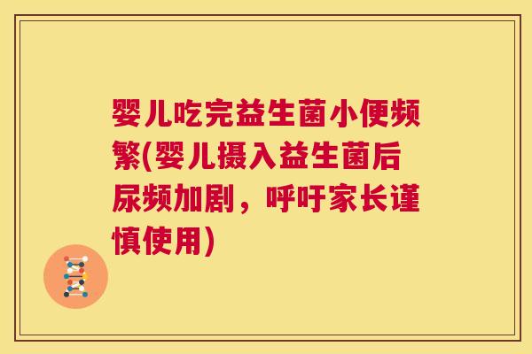婴儿吃完益生菌小便频繁(婴儿摄入益生菌后尿频加剧，呼吁家长谨慎使用)
