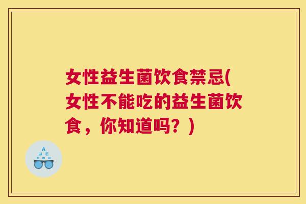 女性益生菌饮食禁忌(女性不能吃的益生菌饮食，你知道吗？)
