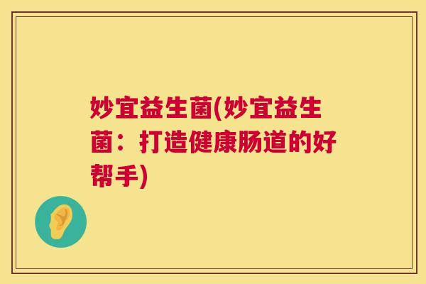 妙宜益生菌(妙宜益生菌：打造健康肠道的好帮手)