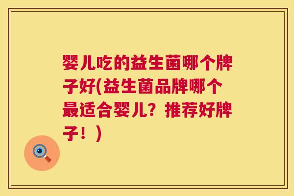 婴儿吃的益生菌哪个牌子好(益生菌品牌哪个最适合婴儿？推荐好牌子！)