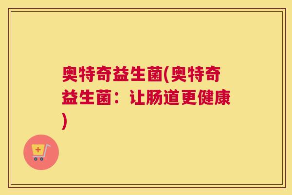 奥特奇益生菌(奥特奇益生菌：让肠道更健康)