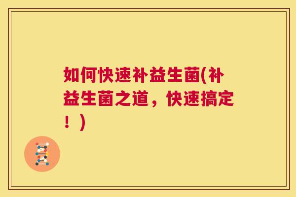 如何快速补益生菌(补益生菌之道，快速搞定！)