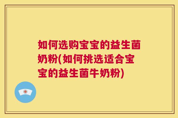 如何选购宝宝的益生菌奶粉(如何挑选适合宝宝的益生菌牛奶粉)