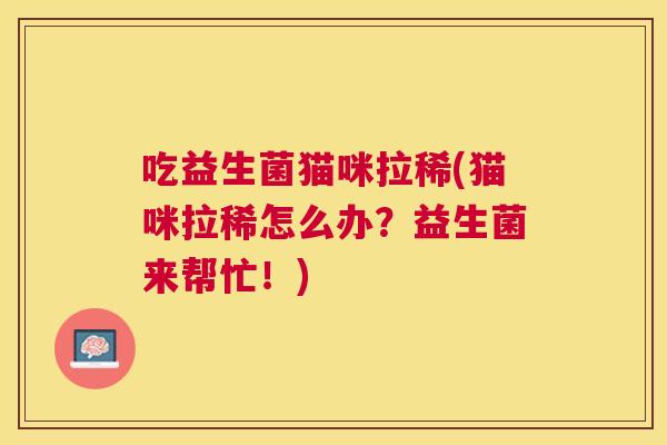 吃益生菌猫咪拉稀(猫咪拉稀怎么办？益生菌来帮忙！)