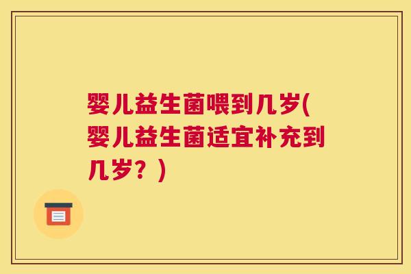 婴儿益生菌喂到几岁(婴儿益生菌适宜补充到几岁？)