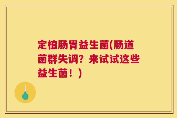定植肠胃益生菌(肠道菌群失调？来试试这些益生菌！)