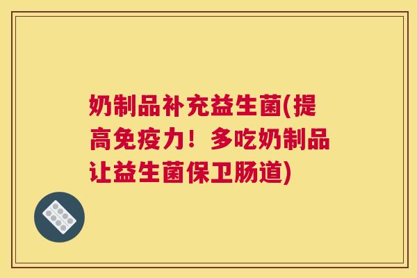 奶制品补充益生菌(提高免疫力！多吃奶制品让益生菌保卫肠道)