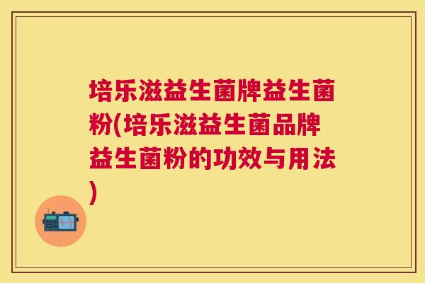 培乐滋益生菌牌益生菌粉(培乐滋益生菌品牌益生菌粉的功效与用法)