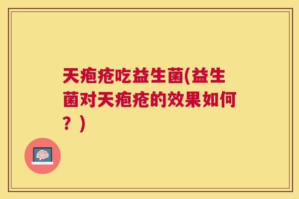 天疱疮吃益生菌(益生菌对天疱疮的效果如何？)
