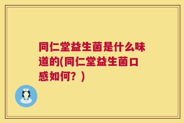 同仁堂益生菌是什么味道的(同仁堂益生菌口感如何？)