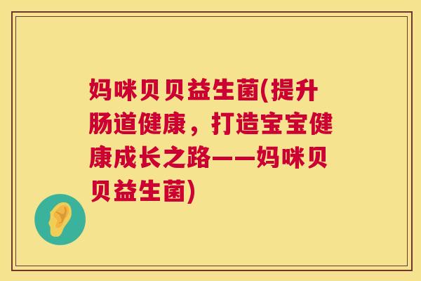 妈咪贝贝益生菌(提升肠道健康，打造宝宝健康成长之路——妈咪贝贝益生菌)
