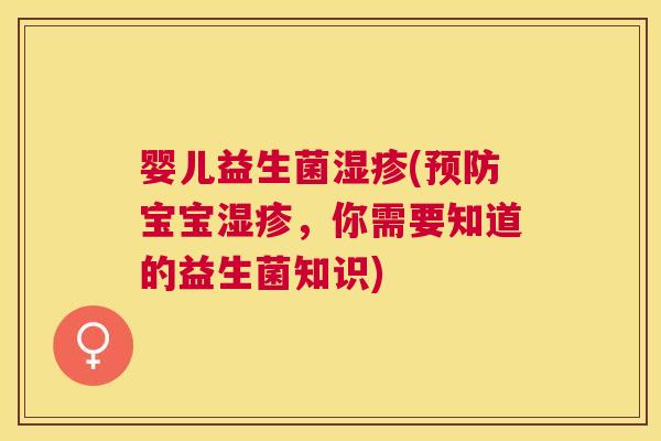婴儿益生菌湿疹(预防宝宝湿疹，你需要知道的益生菌知识)