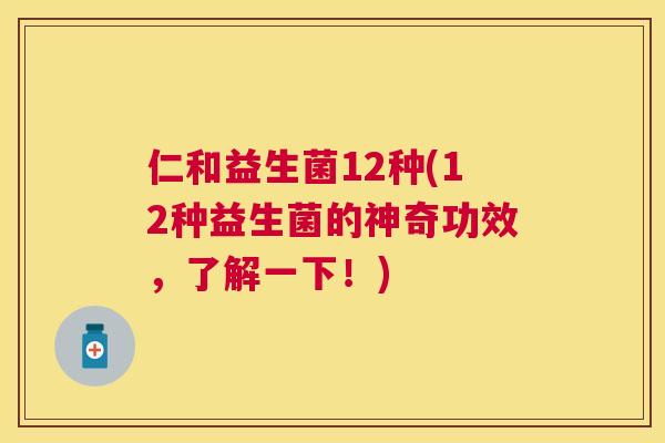 仁和益生菌12种(12种益生菌的神奇功效，了解一下！)