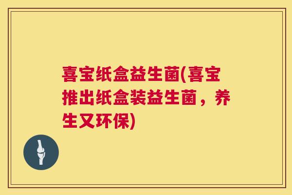 喜宝纸盒益生菌(喜宝推出纸盒装益生菌，养生又环保)