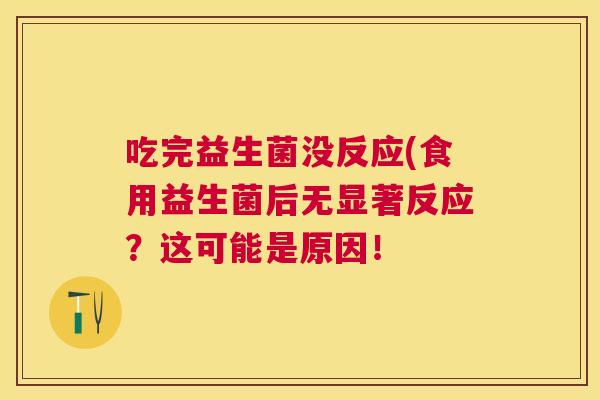 吃完益生菌没反应(食用益生菌后无显著反应？这可能是原因！